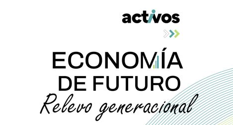 ACTIVOS – ECONOMIA DE FUTURO. Relevo generacional